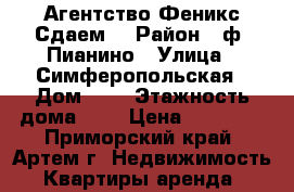 Агентство Феникс Сдаем! › Район ­ ф. Пианино › Улица ­ Симферопольская › Дом ­ 1 › Этажность дома ­ 5 › Цена ­ 18 000 - Приморский край, Артем г. Недвижимость » Квартиры аренда   